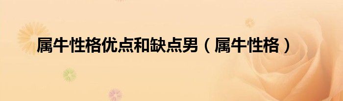 屬牛性格優(yōu)點(diǎn)和缺點(diǎn)男（屬牛性格）