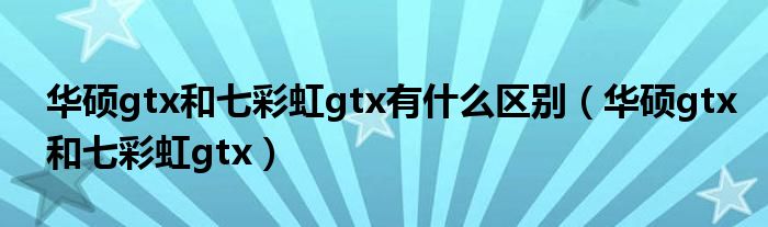 華碩gtx和七彩虹gtx有什么區(qū)別（華碩gtx和七彩虹gtx）
