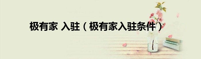 極有家 入駐（極有家入駐條件）