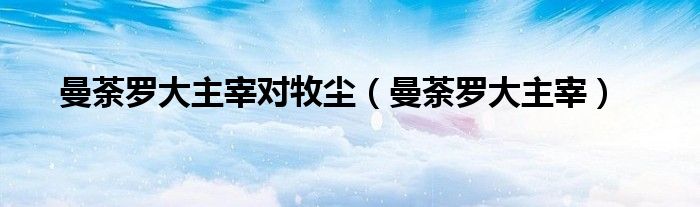 曼荼羅大主宰對(duì)牧塵（曼荼羅大主宰）