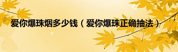 愛你爆珠煙多少錢（愛你爆珠正確抽法）
