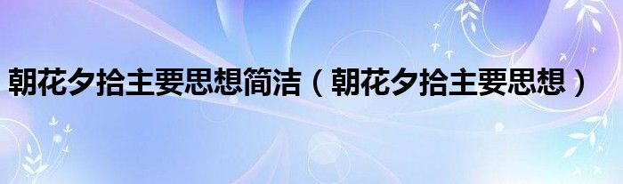朝花夕拾主要思想簡潔（朝花夕拾主要思想）