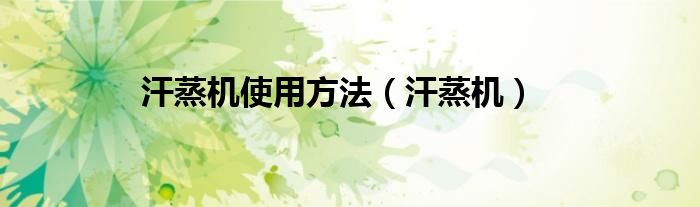 汗蒸機(jī)使用方法（汗蒸機(jī)）