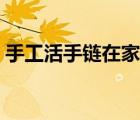 手工活手鏈在家做（在家手工活賺錢穿項(xiàng)鏈）