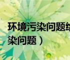環(huán)境污染問(wèn)題給生活帶來(lái)了哪些危害（環(huán)境污染問(wèn)題）