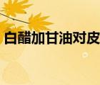 白醋加甘油對(duì)皮膚有什么壞處（白醋加甘油）