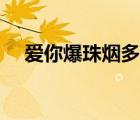 愛(ài)你爆珠煙多少錢（愛(ài)你爆珠正確抽法）