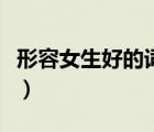 形容女生好的詞語(yǔ)四個(gè)字（形容女生好的詞語(yǔ)）