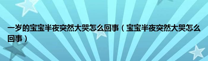 一歲的寶寶半夜突然大哭怎么回事（寶寶半夜突然大哭怎么回事）