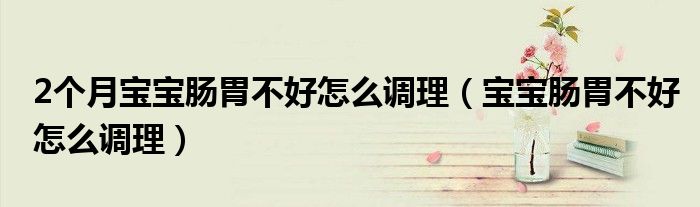 2個月寶寶腸胃不好怎么調(diào)理（寶寶腸胃不好怎么調(diào)理）