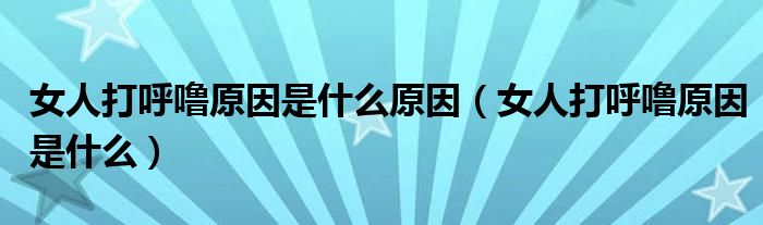 女人打呼嚕原因是什么原因（女人打呼嚕原因是什么）