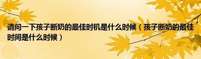請問一下孩子斷奶的最佳時機是什么時候（孩子斷奶的最佳時間是什么時候）