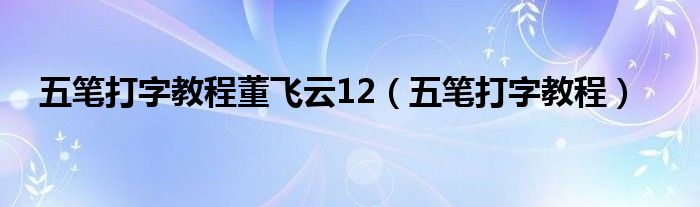 五筆打字教程董飛云12（五筆打字教程）