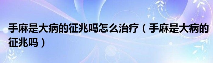 手麻是大病的征兆嗎怎么治療（手麻是大病的征兆嗎）