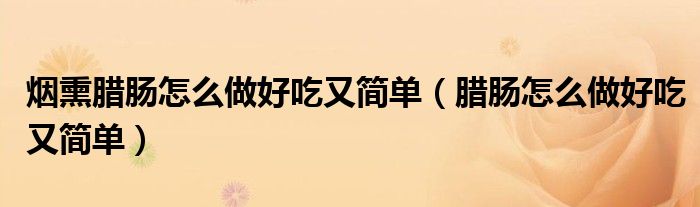 煙熏臘腸怎么做好吃又簡單（臘腸怎么做好吃又簡單）