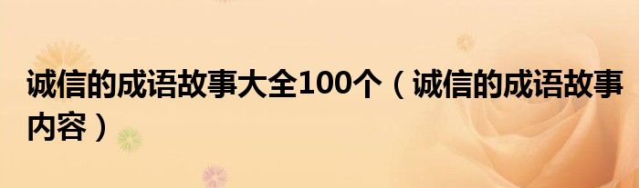誠信的成語故事大全100個（誠信的成語故事內(nèi)容）