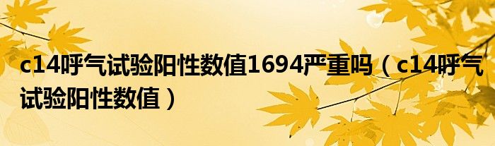 c14呼氣試驗陽性數(shù)值1694嚴重嗎（c14呼氣試驗陽性數(shù)值）