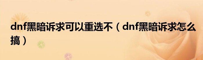 dnf黑暗訴求可以重選不（dnf黑暗訴求怎么搞）