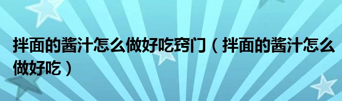 拌面的醬汁怎么做好吃竅門（拌面的醬汁怎么做好吃）