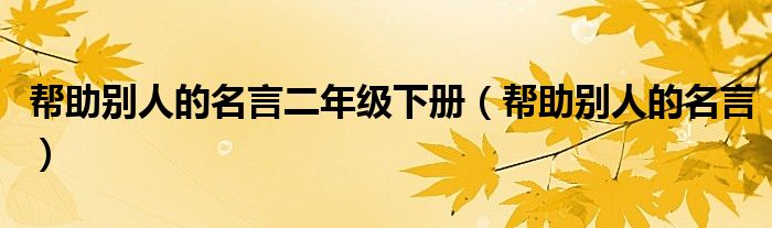 幫助別人的名言二年級(jí)下冊(cè)（幫助別人的名言）