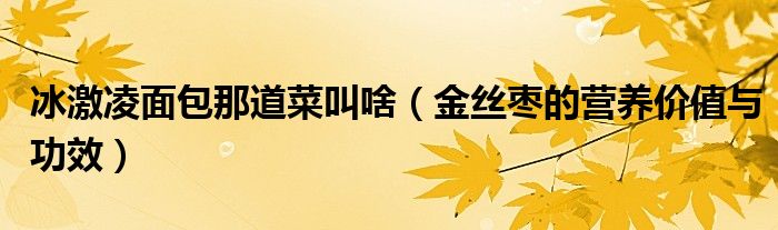 冰激凌面包那道菜叫啥（金絲棗的營(yíng)養(yǎng)價(jià)值與功效）