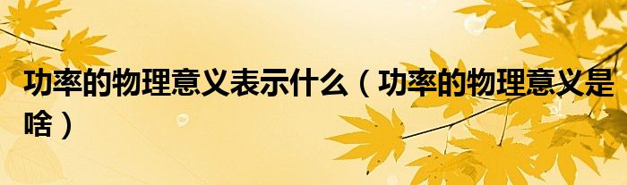 功率的物理意義表示什么（功率的物理意義是啥）