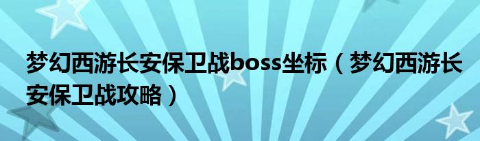 夢幻西游長安保衛(wèi)戰(zhàn)boss坐標(biāo)（夢幻西游長安保衛(wèi)戰(zhàn)攻略）