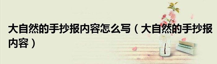 大自然的手抄報(bào)內(nèi)容怎么寫（大自然的手抄報(bào)內(nèi)容）