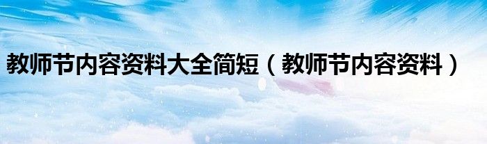 教師節(jié)內(nèi)容資料大全簡(jiǎn)短（教師節(jié)內(nèi)容資料）