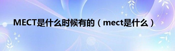 MECT是什么時候有的（mect是什么）