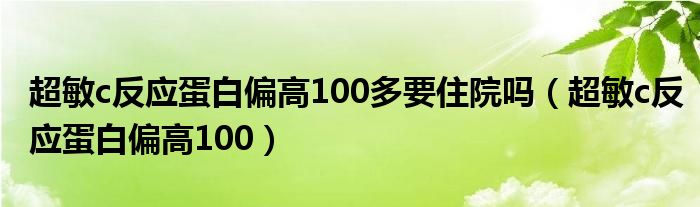 超敏c反應(yīng)蛋白偏高100多要住院嗎（超敏c反應(yīng)蛋白偏高100）