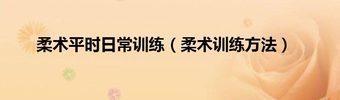 柔術(shù)平時(shí)日常訓(xùn)練（柔術(shù)訓(xùn)練方法）