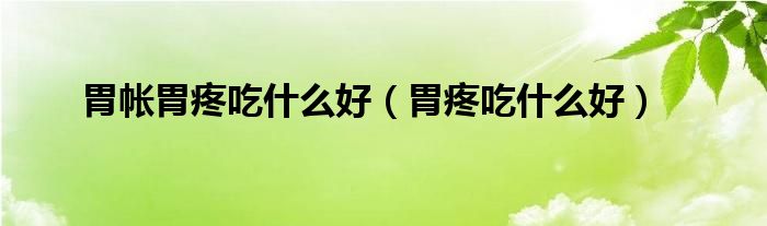 胃帳胃疼吃什么好（胃疼吃什么好）