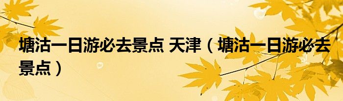塘沽一日游必去景點 天津（塘沽一日游必去景點）