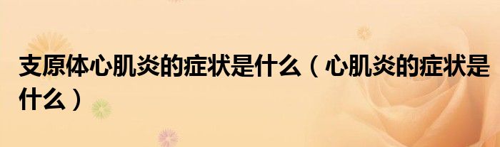 支原體心肌炎的癥狀是什么（心肌炎的癥狀是什么）