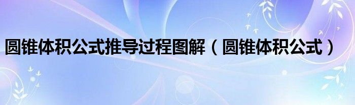 圓錐體積公式推導(dǎo)過程圖解（圓錐體積公式）