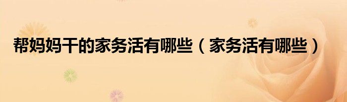 幫媽媽干的家務活有哪些（家務活有哪些）