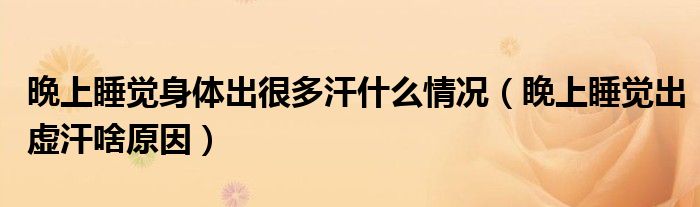 晩上睡覺身體出很多汗什么情況（睌上睡覺出虛汗啥原因）