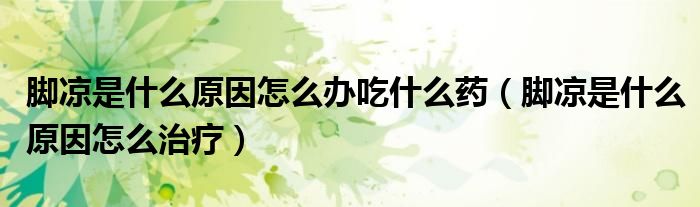 腳涼是什么原因怎么辦吃什么藥（腳涼是什么原因怎么治療）
