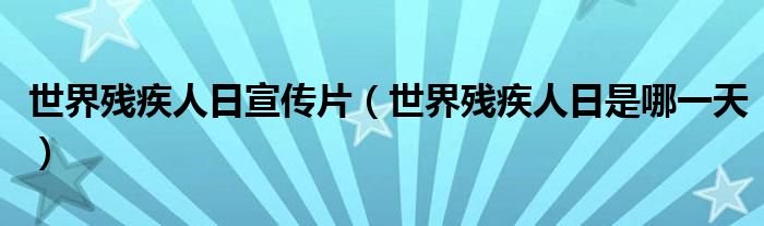 世界殘疾人日宣傳片（世界殘疾人日是哪一天）