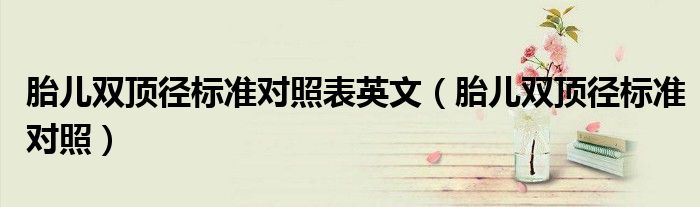 胎兒雙頂徑標(biāo)準(zhǔn)對照表英文（胎兒雙頂徑標(biāo)準(zhǔn)對照）