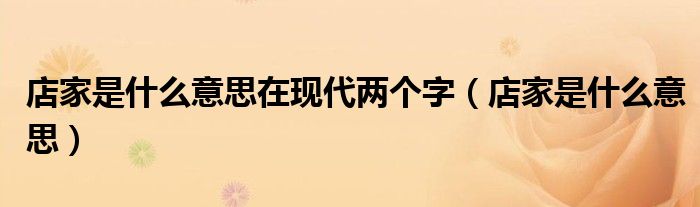 店家是什么意思在現(xiàn)代兩個(gè)字（店家是什么意思）