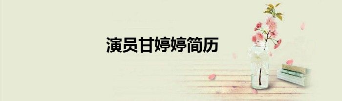 演員甘婷婷簡(jiǎn)歷