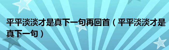 平平淡淡才是真下一句再回首（平平淡淡才是真下一句）
