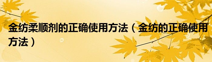 金紡柔順劑的正確使用方法（金紡的正確使用方法）
