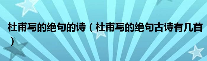 杜甫寫的絕句的詩（杜甫寫的絕句古詩有幾首）