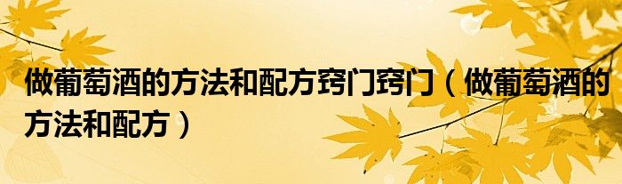 做葡萄酒的方法和配方竅門竅門（做葡萄酒的方法和配方）