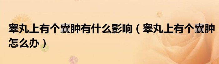 睪丸上有個(gè)囊腫有什么影響（睪丸上有個(gè)囊腫怎么辦）