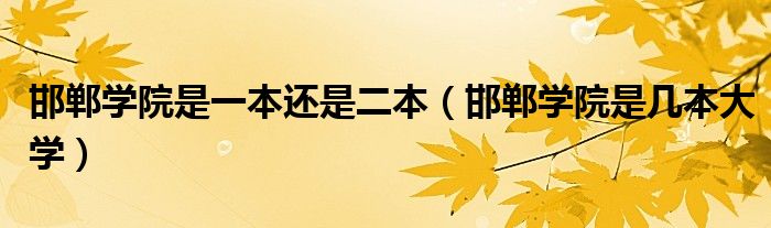 邯鄲學(xué)院是一本還是二本（邯鄲學(xué)院是幾本大學(xué)）