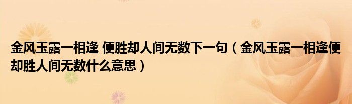 金風(fēng)玉露一相逢 便勝卻人間無數(shù)下一句（金風(fēng)玉露一相逢便卻勝人間無數(shù)什么意思）